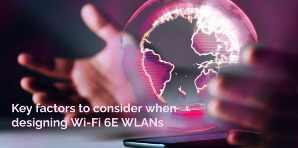 Key Factors To Consider When Designing Wi-Fi 6E WLANs